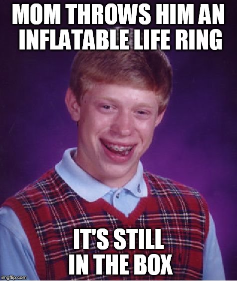 Bad Luck Brian Meme | MOM THROWS HIM AN INFLATABLE LIFE RING IT'S STILL IN THE BOX | image tagged in memes,bad luck brian | made w/ Imgflip meme maker