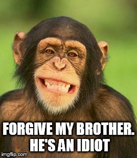 FORGIVE MY BROTHER. HE'S AN IDIOT | made w/ Imgflip meme maker