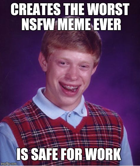 Bad Luck Brian | CREATES THE WORST NSFW MEME EVER; IS SAFE FOR WORK | image tagged in memes,bad luck brian | made w/ Imgflip meme maker