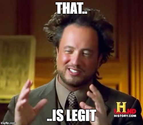 Ancient Aliens Meme | THAT.. ..IS LEGIT | image tagged in memes,ancient aliens | made w/ Imgflip meme maker