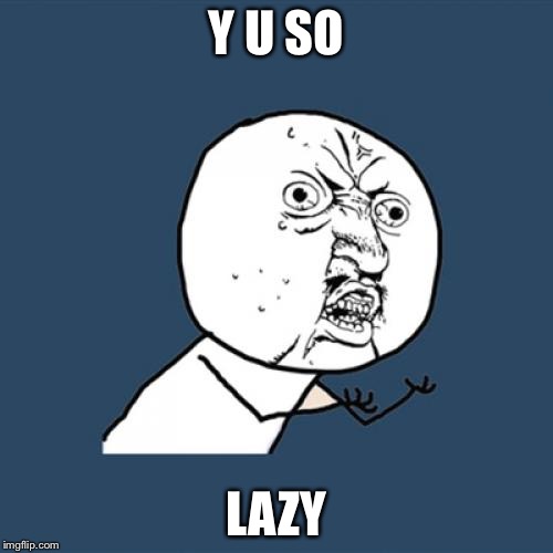 Y U No | Y U SO; LAZY | image tagged in memes,y u no | made w/ Imgflip meme maker