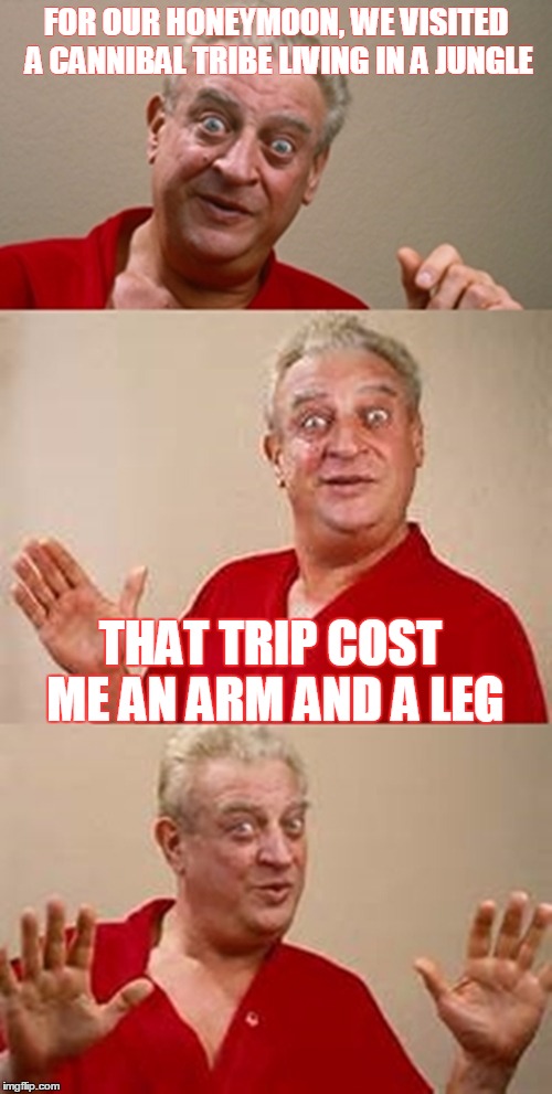 bad pun Dangerfield  | FOR OUR HONEYMOON, WE VISITED A CANNIBAL TRIBE LIVING IN A JUNGLE; THAT TRIP COST ME AN ARM AND A LEG | image tagged in bad pun dangerfield | made w/ Imgflip meme maker