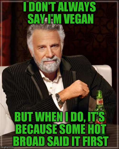 I can SAY a lot of stuff, but it doesn't make it true | I DON'T ALWAYS SAY I'M VEGAN; BUT WHEN I DO, IT'S BECAUSE SOME HOT BROAD SAID IT FIRST | image tagged in memes,the most interesting man in the world,dishonesty in dating,saying shouldn't be believing,liberal logic | made w/ Imgflip meme maker
