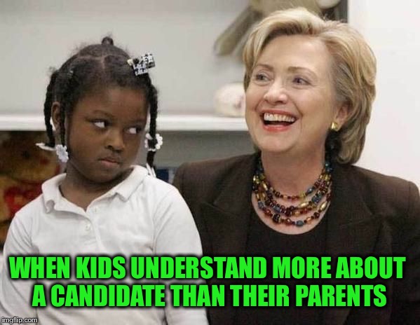 Kids just know! | WHEN KIDS UNDERSTAND MORE ABOUT A CANDIDATE THAN THEIR PARENTS | image tagged in hillary clinton,hillary,memes,election 2016,democrats | made w/ Imgflip meme maker