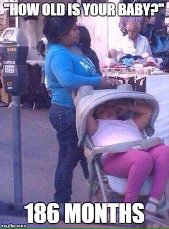 Nice little baby - only 186 months old! | "HOW OLD IS YOUR BABY?"; 186 MONTHS | image tagged in funny,memes,parenting | made w/ Imgflip meme maker