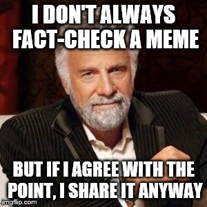 I don't always | I DON'T ALWAYS FACT-CHECK A MEME; BUT IF I AGREE WITH THE POINT, I SHARE IT ANYWAY | image tagged in i don't always | made w/ Imgflip meme maker