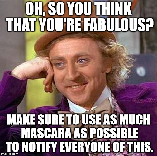Creepy Condescending Wonka | OH, SO YOU THINK THAT YOU'RE FABULOUS? MAKE SURE TO USE AS MUCH MASCARA AS POSSIBLE TO NOTIFY EVERYONE OF THIS. | image tagged in memes,creepy condescending wonka | made w/ Imgflip meme maker