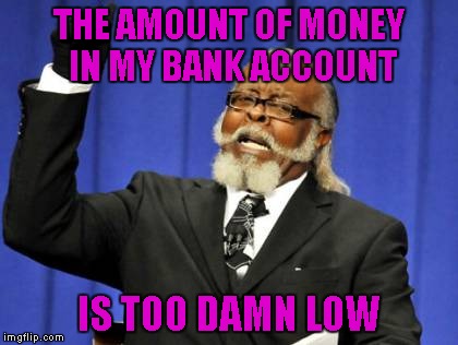 Too Damn High Meme | THE AMOUNT OF MONEY IN MY BANK ACCOUNT IS TOO DAMN LOW | image tagged in memes,too damn high | made w/ Imgflip meme maker