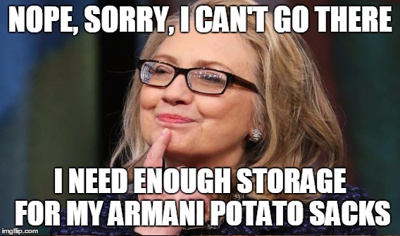 NOPE, SORRY, I CAN'T GO THERE I NEED ENOUGH STORAGE FOR MY ARMANI POTATO SACKS | made w/ Imgflip meme maker