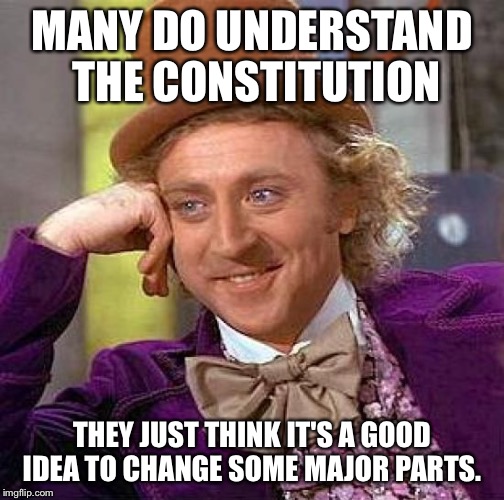 Creepy Condescending Wonka Meme | MANY DO UNDERSTAND THE CONSTITUTION THEY JUST THINK IT'S A GOOD IDEA TO CHANGE SOME MAJOR PARTS. | image tagged in memes,creepy condescending wonka | made w/ Imgflip meme maker