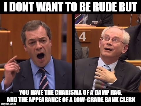 i dont want to be rude but | I DONT WANT TO BE RUDE BUT; YOU HAVE THE CHARISMA OF A DAMP RAG, AND THE APPEARANCE OF A LOW-GRADE BANK CLERK | image tagged in nigel farage,ukip,brixet,politics,european union | made w/ Imgflip meme maker