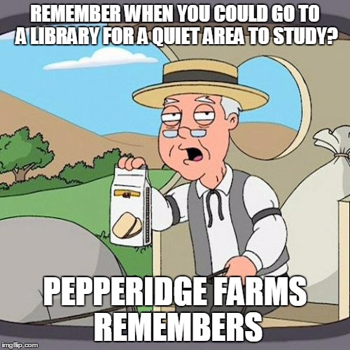 Pepperidge Farm Remembers | REMEMBER WHEN YOU COULD GO TO A LIBRARY FOR A QUIET AREA TO STUDY? PEPPERIDGE FARMS REMEMBERS | image tagged in memes,pepperidge farm remembers | made w/ Imgflip meme maker