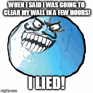 Original I Lied | WHEN I SAID I WAS GOING TO CLEAR MY WALL IN A FEW HOURS! I LIED! | image tagged in memes,original i lied | made w/ Imgflip meme maker