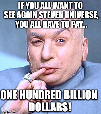 Dr Evil | IF YOU ALL WANT TO SEE AGAIN STEVEN UNIVERSE, YOU ALL HAVE TO PAY... ONE HUNDRED BILLION DOLLARS! | image tagged in dr evil | made w/ Imgflip meme maker