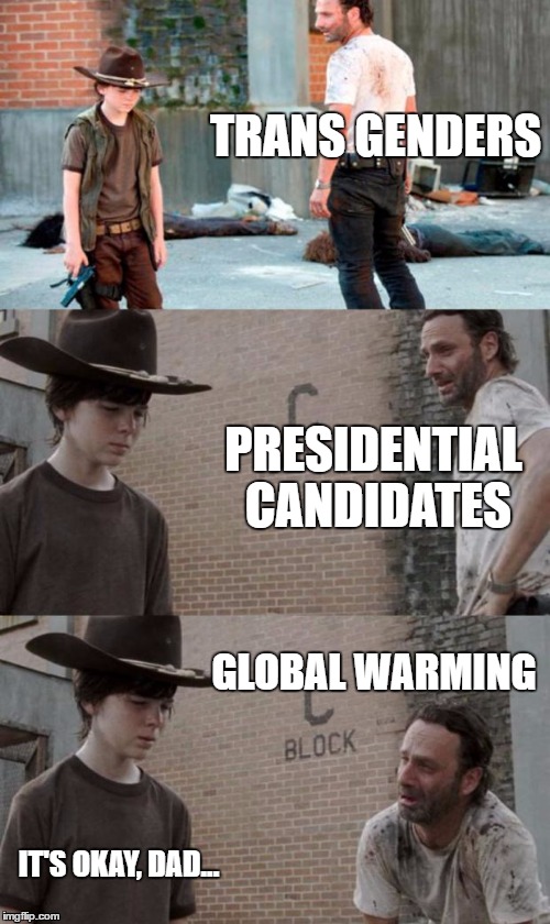 Rick and Carl 3 | TRANS GENDERS; PRESIDENTIAL CANDIDATES; GLOBAL WARMING; IT'S OKAY, DAD... | image tagged in memes,rick and carl 3,the walking dead,global warming,president 2016,transgender | made w/ Imgflip meme maker