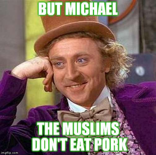 Creepy Condescending Wonka Meme | BUT MICHAEL THE MUSLIMS DON'T EAT PORK | image tagged in memes,creepy condescending wonka | made w/ Imgflip meme maker