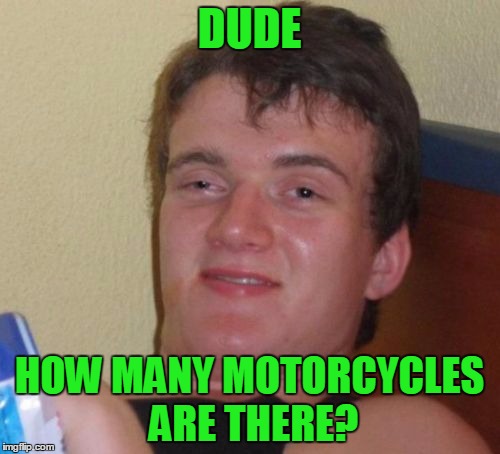 10 Guy Meme | DUDE HOW MANY MOTORCYCLES ARE THERE? | image tagged in memes,10 guy | made w/ Imgflip meme maker