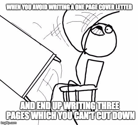Job search problems | WHEN YOU AVOID WRITING A ONE PAGE COVER LETTER; AND END UP WRITING THREE PAGES WHICH YOU CAN'T CUT DOWN | image tagged in memes,table flip guy,work sucks,first world problems,job,over educated problems | made w/ Imgflip meme maker