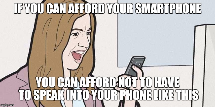 Smartphones  | IF YOU CAN AFFORD YOUR SMARTPHONE; YOU CAN AFFORD NOT TO HAVE TO SPEAK INTO YOUR PHONE LIKE THIS | image tagged in smartphones,etiquette,bluetooth,earpiece,cell,rude | made w/ Imgflip meme maker
