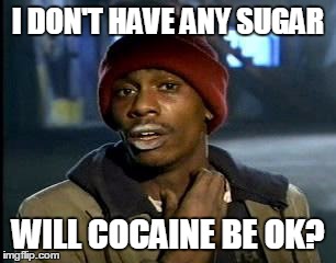 Y'all Got Any More Of That Meme | I DON'T HAVE ANY SUGAR WILL COCAINE BE OK? | image tagged in memes,yall got any more of | made w/ Imgflip meme maker