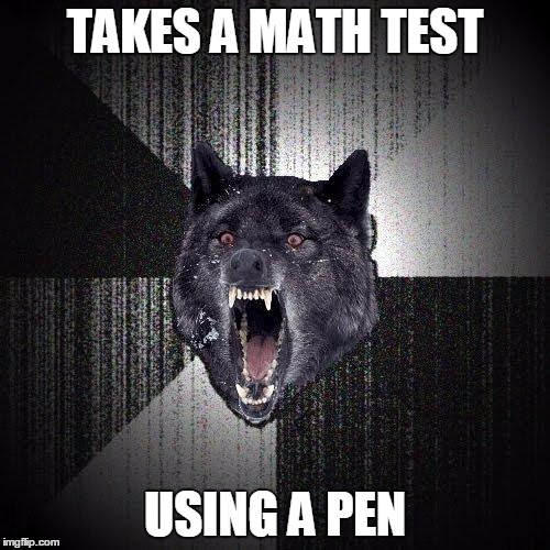 Insanity Wolf Meme | TAKES A MATH TEST; USING A PEN | image tagged in memes,insanity wolf,AdviceAnimals | made w/ Imgflip meme maker