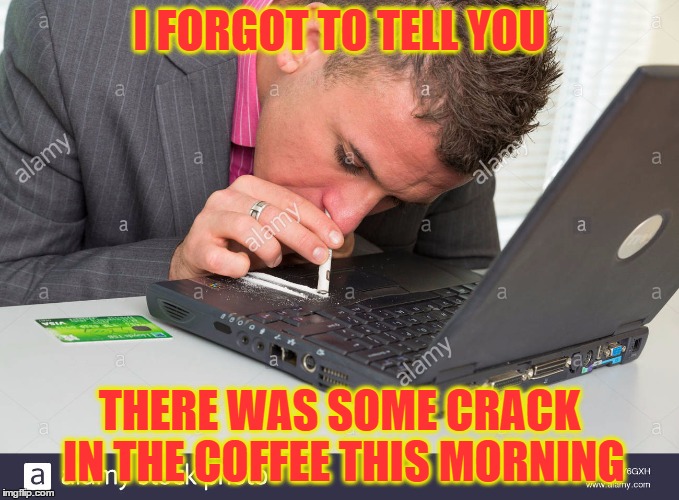 I FORGOT TO TELL YOU THERE WAS SOME CRACK IN THE COFFEE THIS MORNING | made w/ Imgflip meme maker