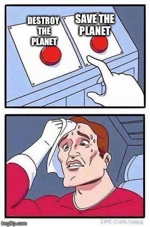 Two Buttons | SAVE THE PLANET; DESTROY THE PLANET | image tagged in two buttons | made w/ Imgflip meme maker