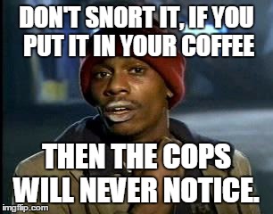 Y'all Got Any More Of That Meme | DON'T SNORT IT, IF YOU PUT IT IN YOUR COFFEE THEN THE COPS WILL NEVER NOTICE. | image tagged in memes,yall got any more of | made w/ Imgflip meme maker