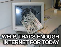 internet rage quit | WELP, THAT'S ENOUGH INTERNET FOR TODAY | image tagged in internet rage quit | made w/ Imgflip meme maker