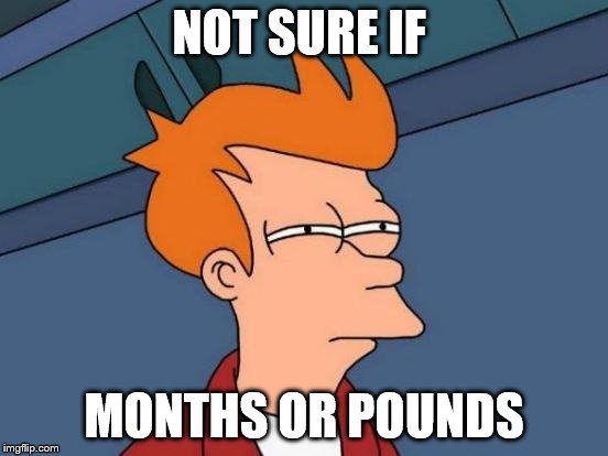 Futurama Fry Meme | NOT SURE IF MONTHS OR POUNDS | image tagged in memes,futurama fry | made w/ Imgflip meme maker