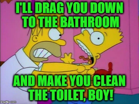 I'LL DRAG YOU DOWN TO THE BATHROOM AND MAKE YOU CLEAN THE TOILET, BOY! | made w/ Imgflip meme maker