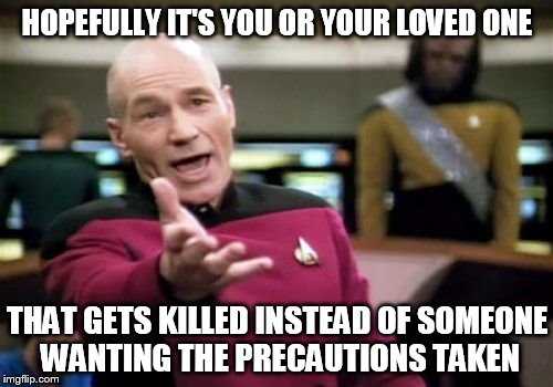 Picard Wtf Meme | HOPEFULLY IT'S YOU OR YOUR LOVED ONE THAT GETS KILLED INSTEAD OF SOMEONE WANTING THE PRECAUTIONS TAKEN | image tagged in memes,picard wtf | made w/ Imgflip meme maker