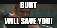 Burt | BURT; WILL SAVE YOU! | image tagged in deliverance | made w/ Imgflip meme maker