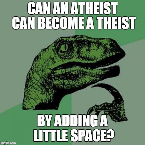 Philosoraptor Meme | CAN AN ATHEIST CAN BECOME A THEIST; BY ADDING A LITTLE SPACE? | image tagged in memes,philosoraptor | made w/ Imgflip meme maker