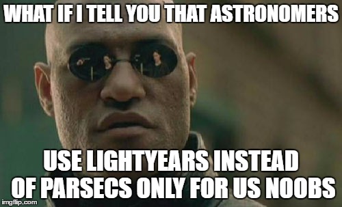 Matrix Morpheus Meme | WHAT IF I TELL YOU THAT ASTRONOMERS; USE LIGHTYEARS INSTEAD OF PARSECS ONLY FOR US NOOBS | image tagged in memes,matrix morpheus | made w/ Imgflip meme maker