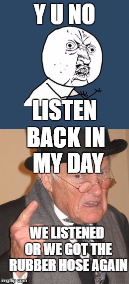 Y U NO LISTEN BACK IN MY DAY WE LISTENED OR WE GOT THE RUBBER HOSE AGAIN | made w/ Imgflip meme maker