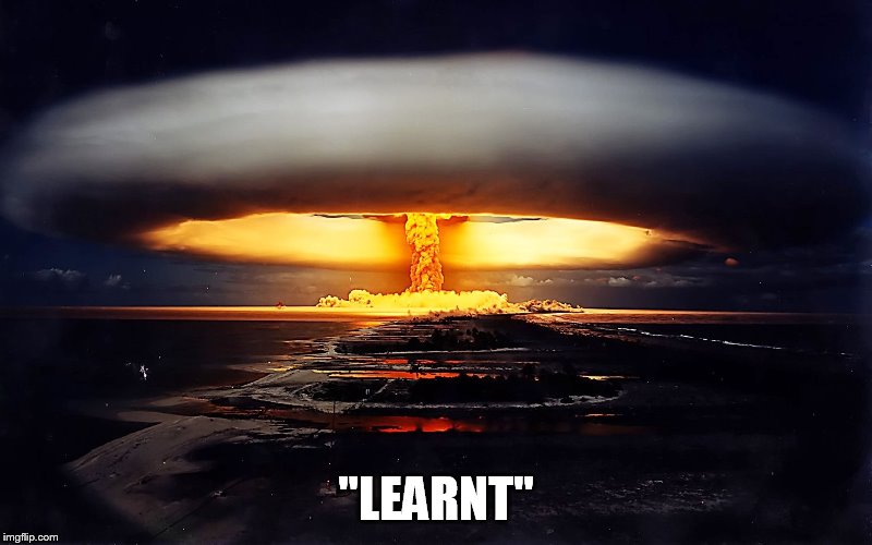 Grammar Nuke | "LEARNT" | image tagged in grammar nuke | made w/ Imgflip meme maker