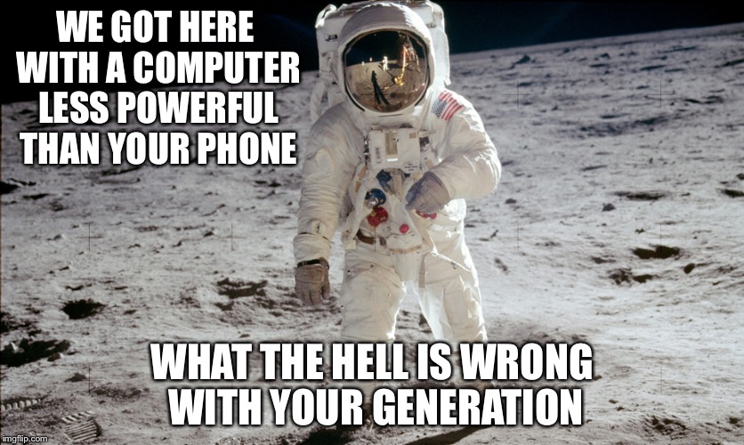 Apollo 11 There were slide rules instead of calculators for the engineers | WE GOT HERE WITH A COMPUTER LESS POWERFUL THAN YOUR PHONE; WHAT THE HELL IS WRONG WITH YOUR GENERATION | image tagged in apollo 11,memes | made w/ Imgflip meme maker
