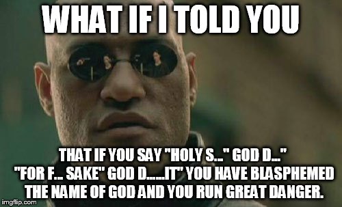 Matrix Morpheus | WHAT IF I TOLD YOU; THAT IF YOU SAY "HOLY S..." GOD D..." "FOR F... SAKE" GOD D......IT" YOU HAVE BLASPHEMED THE NAME OF GOD AND YOU RUN GREAT DANGER. | image tagged in memes,matrix morpheus | made w/ Imgflip meme maker