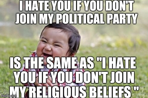 Evil Toddler Meme | I HATE YOU IF YOU DON'T JOIN MY POLITICAL PARTY; IS THE SAME AS "I HATE YOU IF YOU DON'T JOIN MY RELIGIOUS BELIEFS " | image tagged in memes,evil toddler | made w/ Imgflip meme maker