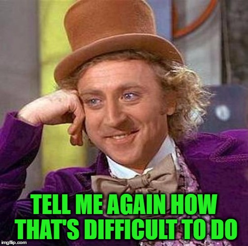 Creepy Condescending Wonka Meme | TELL ME AGAIN HOW THAT'S DIFFICULT TO DO | image tagged in memes,creepy condescending wonka | made w/ Imgflip meme maker