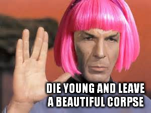 DIE YOUNG AND LEAVE A BEAUTIFUL CORPSE | made w/ Imgflip meme maker