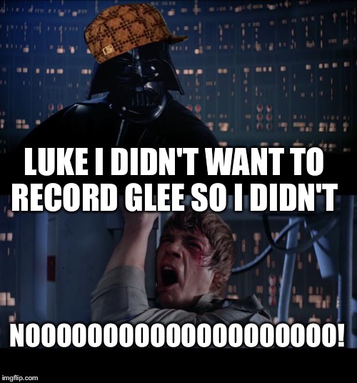 Star Wars No | LUKE I DIDN'T WANT TO RECORD GLEE SO I DIDN'T; NOOOOOOOOOOOOOOOOOOOO! | image tagged in memes,star wars no,scumbag | made w/ Imgflip meme maker