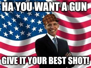 Obama | HA YOU WANT A GUN; GIVE IT YOUR BEST SHOT! | image tagged in memes,obama,scumbag | made w/ Imgflip meme maker
