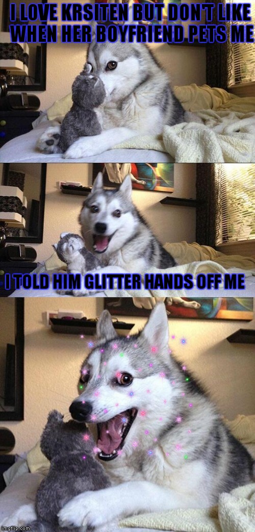 The downside of teaming up with Kristen for this meme war.. | I LOVE KRSITEN BUT DON'T LIKE WHEN HER BOYFRIEND PETS ME; I TOLD HIM GLITTER HANDS OFF ME | image tagged in memes,bad pun dog,meme war,bad pun doge,bad pun anna kendrick,bad pun kristen stewart | made w/ Imgflip meme maker