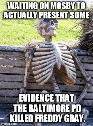 Waiting on Marilyn | WAITING ON MOSBY TO ACTUALLY PRESENT SOME; EVIDENCE THAT THE BALTIMORE PD KILLED FREDDY GRAY. | image tagged in memes,waiting skeleton | made w/ Imgflip meme maker