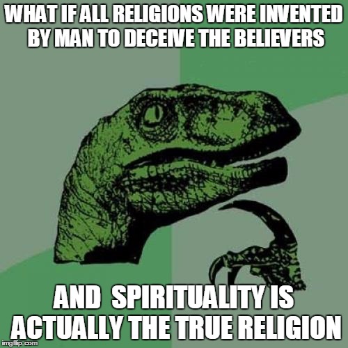 Philosoraptor Meme | WHAT IF ALL RELIGIONS WERE INVENTED BY MAN TO DECEIVE THE BELIEVERS; AND  SPIRITUALITY IS ACTUALLY THE TRUE RELIGION | image tagged in memes,philosoraptor | made w/ Imgflip meme maker