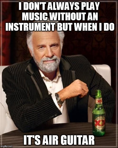 The Most Interesting Man In The World Meme | I DON'T ALWAYS PLAY MUSIC WITHOUT AN INSTRUMENT BUT WHEN I DO IT'S AIR GUITAR | image tagged in memes,the most interesting man in the world | made w/ Imgflip meme maker