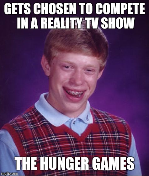 Bad Luck Brian Meme | GETS CHOSEN TO COMPETE IN A REALITY TV SHOW; THE HUNGER GAMES | image tagged in memes,bad luck brian | made w/ Imgflip meme maker