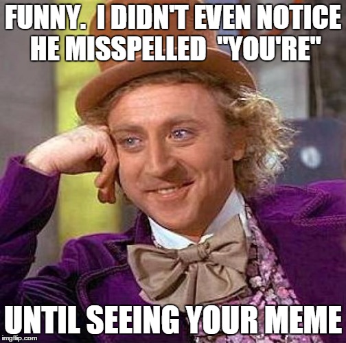 Creepy Condescending Wonka Meme | FUNNY.  I DIDN'T EVEN NOTICE HE MISSPELLED  "YOU'RE" UNTIL SEEING YOUR MEME | image tagged in memes,creepy condescending wonka | made w/ Imgflip meme maker